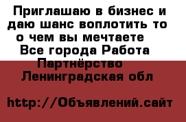 Приглашаю в бизнес и даю шанс воплотить то, о чем вы мечтаете!  - Все города Работа » Партнёрство   . Ленинградская обл.